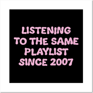 Listening To The Same Playlist Since 2007 Posters and Art